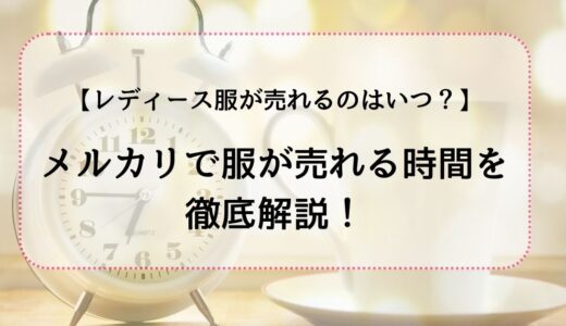 【メルカリ】レディース服が売れる時間は？売れる出品時間を徹底解説！