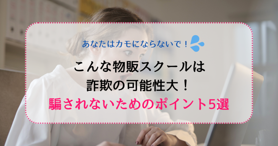 こんな物販スクールは詐欺の可能性大！騙されないためのポイント5選