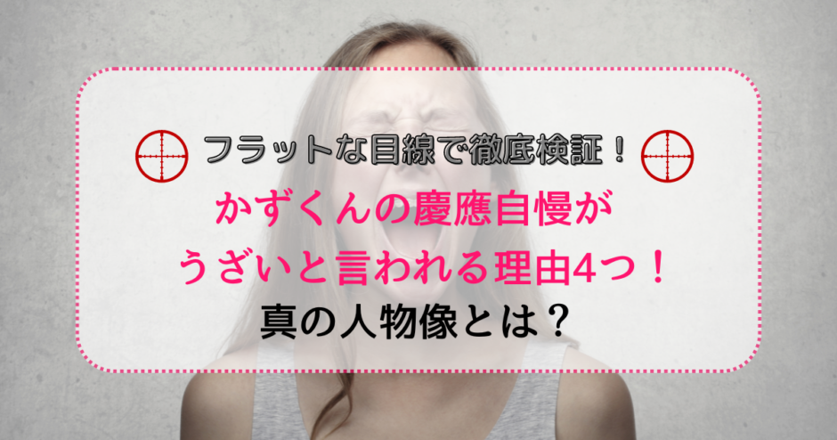 かずくんの慶應自慢がうざいと言われる理由4つ！フラットな目線でその人物像に迫る！