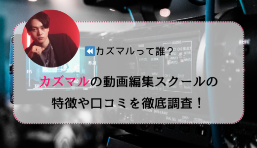 カズマル（山田一真）の動画編集スクールについて徹底調査！特徴や口コミを大暴露