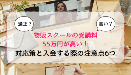 物販スクールの受講料55万円が高い！対応策と入会する際の注意点6つを大公開