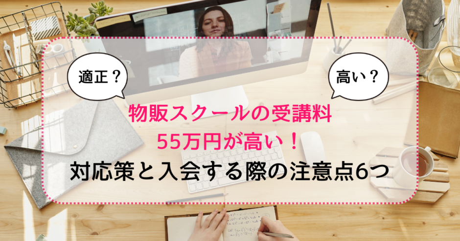 物販スクールの受講料55万円が高く感じるときの対応策と入会する際の注意点6つ