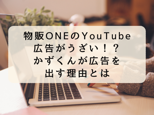 物販ONEのYouTube広告がうざい！？かずくんが広告を出す理由とは