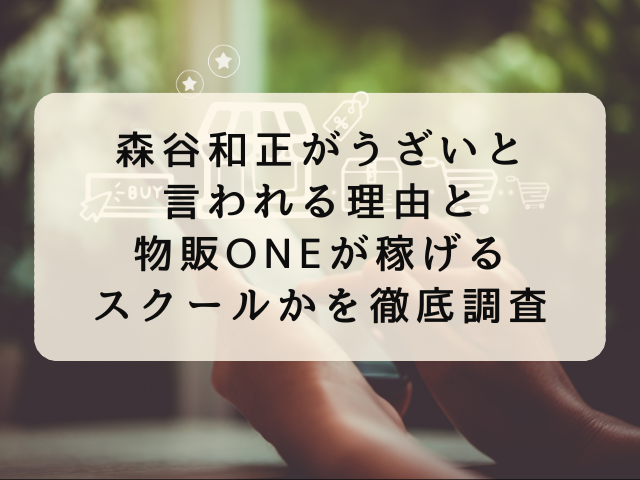 森谷和正がうざいと言われる理由と物販ONEが稼げるスクールかを徹底調査