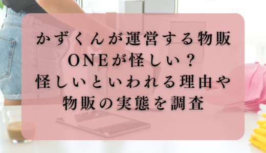 かずくんが運営する物販ONEが怪しい？怪しいといわれる理由や物販の実態を調査