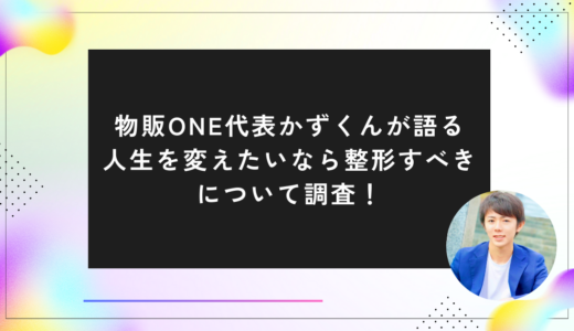 物販ONE代表かずくんが語る人生を変えたいなら整形すべきについて調査！