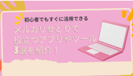 初心者でもすぐに活用できるメルカリせどりで役立つアプリやツール3選を紹介！