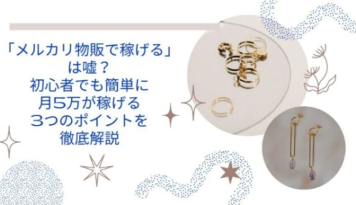 メルカリ物販で稼げるは嘘？初心者でも簡単に月5万が稼げる3つのポイントを徹底解説