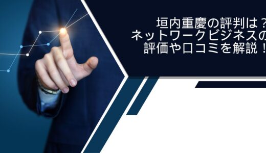 垣内重慶の評判は？ネットワークビジネスの評価や口コミを解説！