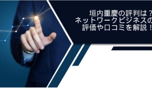垣内重慶の評判は？ネットワークビジネスの評価や口コミを解説！