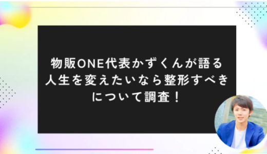 物販ONE代表かずくんが語る人生を変えたいなら整形すべきについて調査！