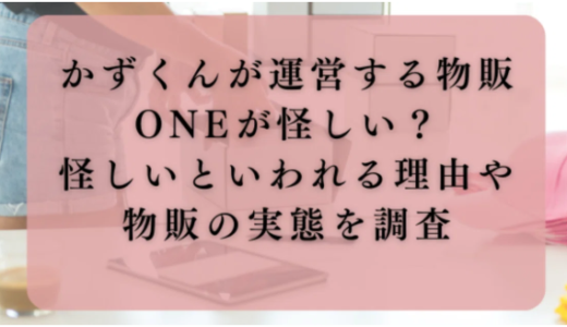 かずくんが運営する物販ONEが怪しい？怪しいといわれる理由や物販の実態を調査