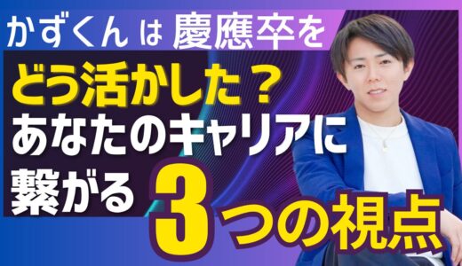 かずくんは慶應卒をどう活かした？あなたのキャリアに繋がる3つの視点